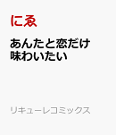 あんたと恋だけ味わいたい