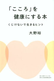 「こころ」を健康にする本 くじけないで生きるヒント [ 大野裕（精神科医） ]