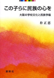 この子らに民族の心を 大阪の学校文化と民族学級 [ 朴正恵 ]