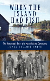 When the Island Had Fish: The Remarkable Story of a Maine Fishing Community WHEN THE ISLAND HAD FISH [ Janna Malamud Smith ]