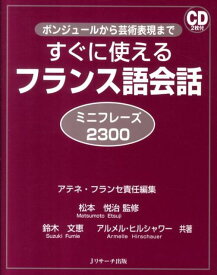 すぐに使えるフランス語会話ミニフレーズ2300 ボンジュールから芸術表現まで [ アテネ・フランセ ]