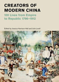 Creators of Modern China: 100 Lives from Empire to Republic, 1796-1912 CREATORS OF MODERN CHINA （British Museum） [ Jessica Harrison-Hall ]