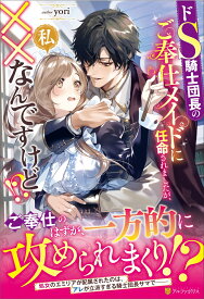 ドS騎士団長のご奉仕メイドに任命されましたが、私××なんですけど！？ （ノーチェブックス） [ yori ]