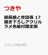 組長娘と世話係 17 描き下ろしアクリルラメ色紙付限定版 （コミックELMO） [ つきや ]
