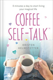 Coffee Self-Talk: 5 Minutes a Day to Start Living Your Magical Life COFFEE SELF-TALK [ Kristen Helmstetter ]