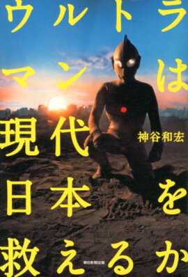 ウルトラマンは現代日本を救えるか