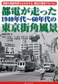 都電が走った1940年代～60年代の東京街角風景 貴重な発掘写真でよみがえる、懐旧の東京アルバム！ [ 稲葉克彦 ]