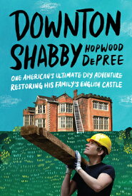 Downton Shabby: One American's Ultimate DIY Adventure Restoring His Family's English Castle DOWNTON SHABBY [ Hopwood DePree ]