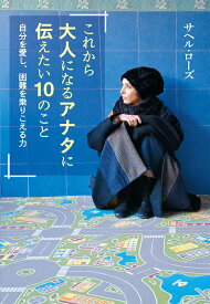 これから大人になるアナタに伝えたい10のこと 自分を愛し、困難を乗りこえる力 [ サヘル・ローズ ]