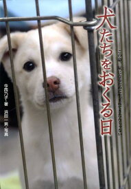 犬たちをおくる日 この命、灰になるために生まれてきたんじゃない （ノンフィクション知られざる世界） [ 今西乃子 ]