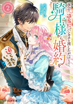 夜会で『適当に』ハンカチを渡しただけなのに、騎士様から婚約を迫られています 2