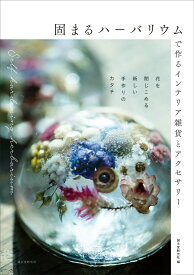 固まるハーバリウムで作るインテリア雑貨とアクセサリー 花を閉じこめる新しい手作りのカタチ [ 誠文堂新光社 ]
