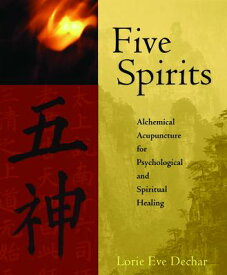 Five Spirits: Alchemical Acupuncture for Psychological and Spiritual Healing 5 SPIRITS [ Lorie Eve Dechar ]