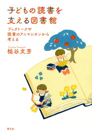 子どもの読書を支える図書館 ブックトークや読書のアニマシオンから考える [ 槌谷 文芳 ]