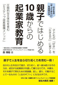 子どもの「好き」を「生きる力」に育てる　親子ではじめる 10歳からの起業家教育 圧倒的な主体性を育む「5ステップ成長循環メソッド」 [ 森博樹 ]