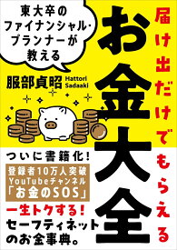 東大卒のファイナンシャル・プランナーが教える 届け出だけでもらえるお金大全 一生トクする！セーフティネットのお金事典 [ 服部 貞昭 ]