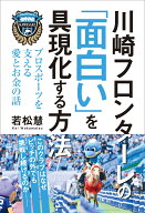 川崎フロンターレの「面白い」を具現化する方法　プロスポーツを支える愛とお金の話 [ 若松慧（川崎フロ…