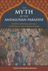 The Myth of the Andalusian Paradise: Muslims, Christians, and Jews Under Islamic Rule in Medieval Sp MYTH OF THE ANDALUSIAN PARADIS [ Dario Fernandez-Morera ]