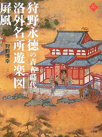 狩野永徳の青春時代 洛外名所遊楽図屏風 （アートセレクション） [ 狩野 博幸 ]