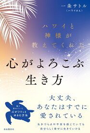 ハワイと神様が教えてくれた心がよろこぶ生き方 [ 一条サトル（ハワイさん） ]