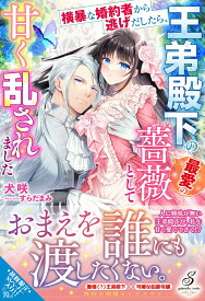 横暴な婚約者から逃げだしたら、王弟殿下の最愛の薔薇として甘く乱されました （ガブリエラブックス　ガブリエラブックス） [ 犬咲 ]