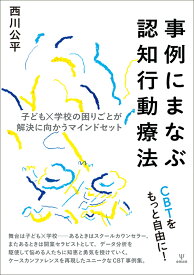 事例にまなぶ認知行動療法 子ども×学校の困りごとが解決に向かうマインドセット [ 西川　公平 ]