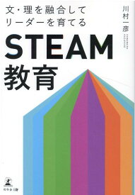 文・理を融合してリーダーを育てる「STEAM教育」 [ 川村 一彦 ]