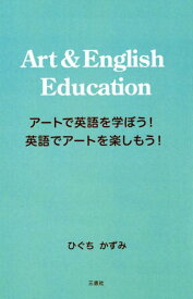 Art＆English　Education アートで英語を学ぼう！英語でアートを楽しもう！ [ ひぐちかずみ ]