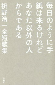 毎日のように手紙は来るけれどあなた以外の人からである 枡野浩一全短歌集 [ 枡野浩一 ]