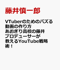 VTuberのためのバズる動画の作り方 あおぎり高校の藤井プロデューサーが教えるYouTube戦略術！ [ 藤井慎一郎 ]