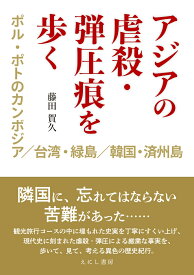 アジアの虐殺・弾圧痕を歩く ポル・ポトのカンボジア／台湾・緑島／韓国・済州島 [ 藤田 賀久 ]