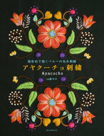 アヤクーチョ刺繍 極彩色で描くペルーの毛糸刺繍 [ 山森 サキ ]