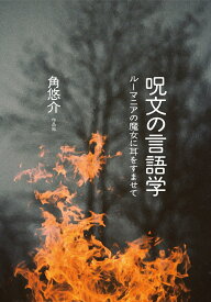 呪文の言語学 ルーマニアの魔女に耳をすませて [ 角 悠介 ]