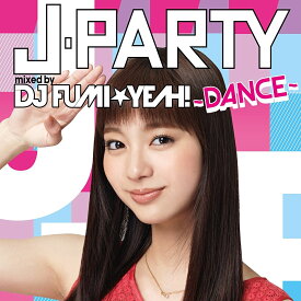 J-PARTY ～DANCE～ mixed by DJ FUMI★YEAH! [ DJ FUMI★YEAH! ]