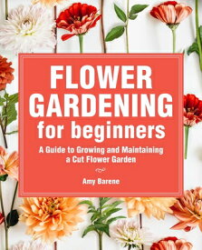 Flower Gardening for Beginners: A Guide to Growing and Maintaining a Cut-Flower Garden FLOWER GARDENING FOR BEGINNERS [ Amy Barene ]
