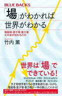 「場」がわかれば世界がわかる　電磁場・量子場・重力場　なぜ波が伝わるのか （ブルーバックス） [ 竹内…