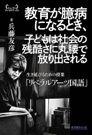 教育が臆病になるとき、子どもは社会の残酷さに丸腰で放り出される 生き延びるための授業「リベラルアーツ国語」 （ヒューマンフィールドワークス） [ 兵藤 友彦 ]