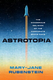Astrotopia: The Dangerous Religion of the Corporate Space Race ASTROTOPIA [ Mary-Jane Rubenstein ]