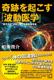 奇跡を起こす「波動医学」 “量子力学”が切り開く未来医療革命 [ 船瀬 俊介 ]