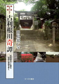 埼玉ヒストリア探訪古利根川奇譚 古利根沿いに眠る伝説と史話を歩く [ 高鳥邦仁 ]