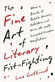 The Fine Art of Literary Fist-Fighting: How a Bunch of Rabble-Rousers, Outsiders, and Ne'er-Do-Wells FINE ART OF LITERARY FIST-FIGH [ Lee Gutkind ]