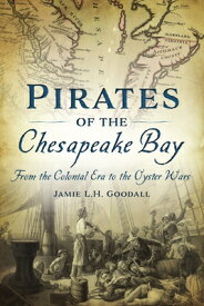 Pirates of the Chesapeake Bay: From the Colonial Era to the Oyster Wars PIRATES OF THE CHESAPEAKE BAY [ Jamie L. H. Goodall ]