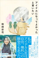 アイドルになってよかったと言いたい [ 和田 彩花 ]