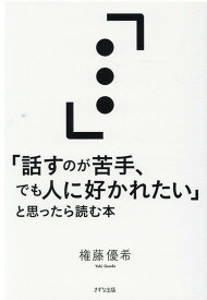 「話すのが苦手、でも人に好かれたい」と思ったら読む本 [ 権藤 優希 ]