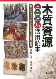 木質資源とことん活用読本 薪、チップ、ペレットで燃料、冷暖房、発電 [ 熊崎実 ]