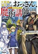 大賢者の弟子だったおっさん、最強の実力を隠して魔術講師になる 1　〜静かに暮らしていたいのに、世界中が俺を探し…
