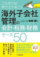 これだけは押さえておこう海外子会社管理の会計・税務・財務入門ケース50 [ 佐和 周 ]