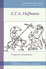 E. T. A. Hoffmann: Transgressive Romanticism E T A HOFFMANN （Romantic Reconfigurations: Studies in Literature and Culture 1780-1850） [ Christopher R. Clason ]