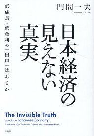 日本経済の見えない真実　低成長・低金利の「出口」はあるか [ 門間 一夫 ]