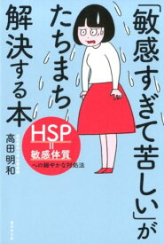 「敏感すぎて苦しい」がたちまち解決する本 HSP＝敏感体質への細やかな対処法 [ 高田明和 ]